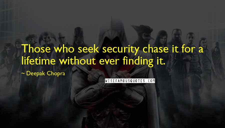 Deepak Chopra Quotes: Those who seek security chase it for a lifetime without ever finding it.