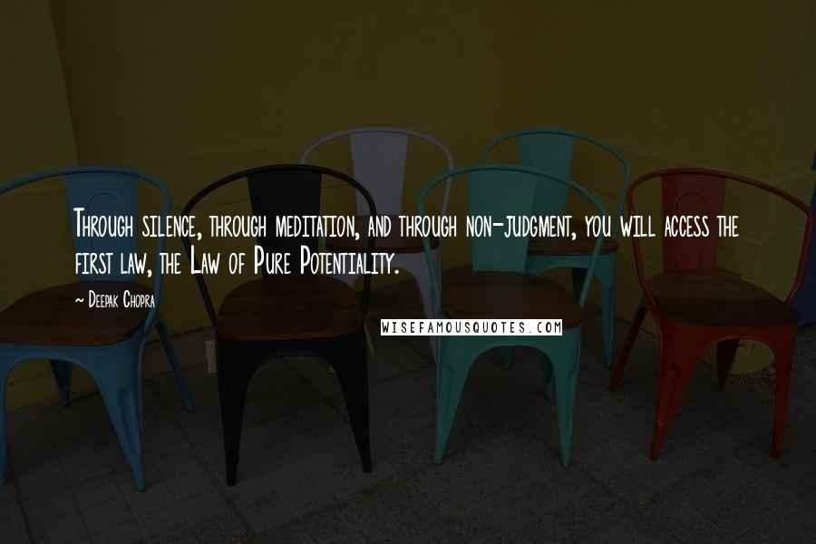 Deepak Chopra Quotes: Through silence, through meditation, and through non-judgment, you will access the first law, the Law of Pure Potentiality.