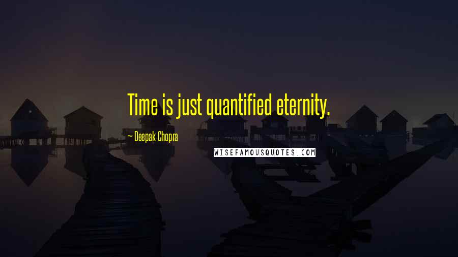 Deepak Chopra Quotes: Time is just quantified eternity.