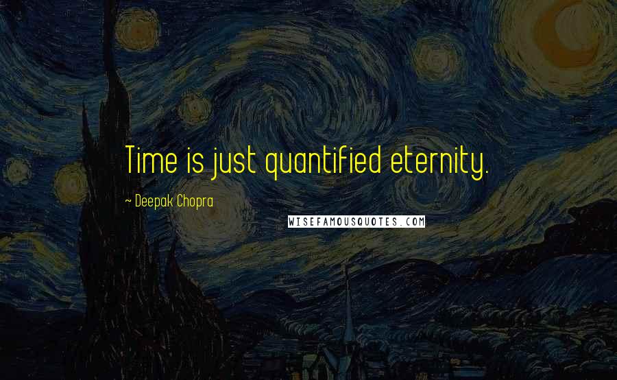 Deepak Chopra Quotes: Time is just quantified eternity.