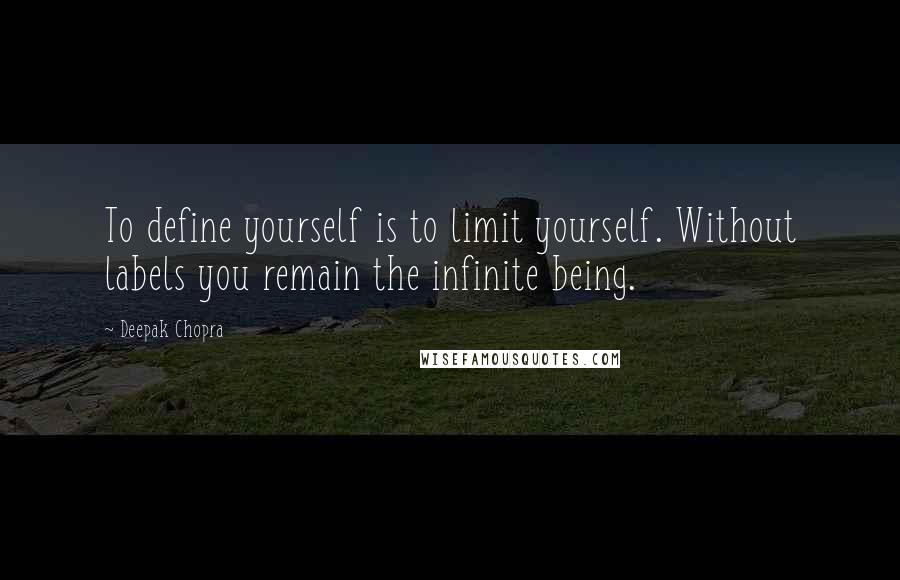 Deepak Chopra Quotes: To define yourself is to limit yourself. Without labels you remain the infinite being.