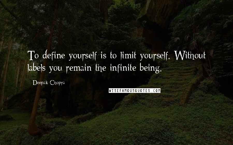 Deepak Chopra Quotes: To define yourself is to limit yourself. Without labels you remain the infinite being.