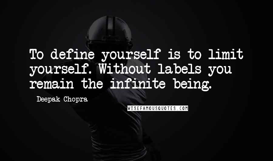 Deepak Chopra Quotes: To define yourself is to limit yourself. Without labels you remain the infinite being.