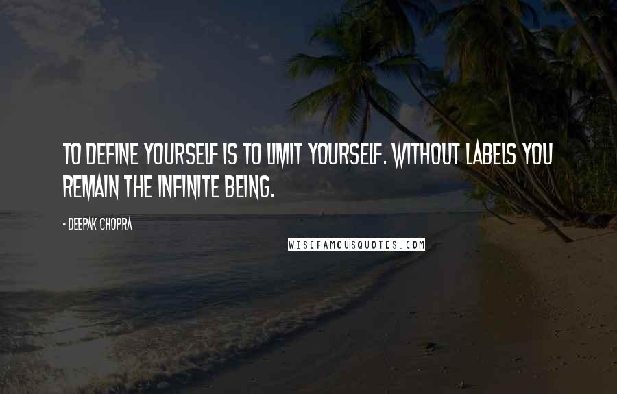 Deepak Chopra Quotes: To define yourself is to limit yourself. Without labels you remain the infinite being.