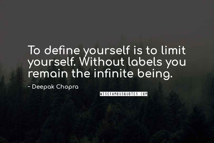 Deepak Chopra Quotes: To define yourself is to limit yourself. Without labels you remain the infinite being.