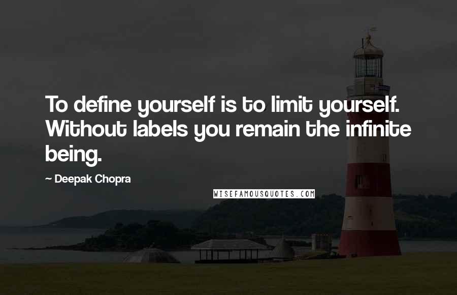 Deepak Chopra Quotes: To define yourself is to limit yourself. Without labels you remain the infinite being.