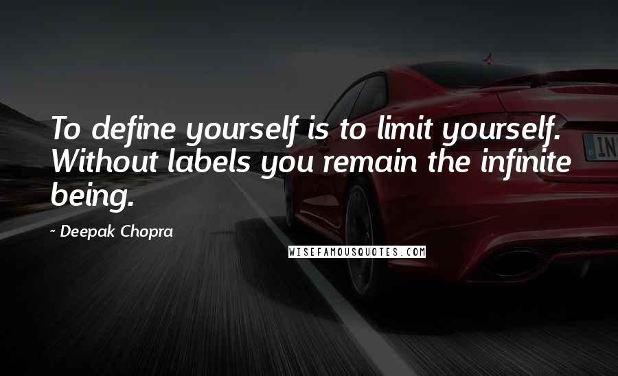 Deepak Chopra Quotes: To define yourself is to limit yourself. Without labels you remain the infinite being.