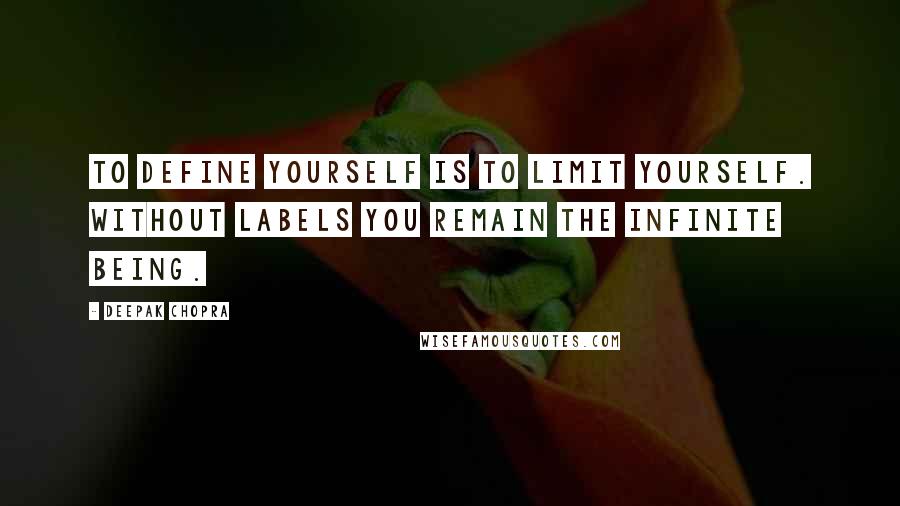 Deepak Chopra Quotes: To define yourself is to limit yourself. Without labels you remain the infinite being.