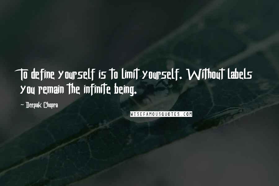 Deepak Chopra Quotes: To define yourself is to limit yourself. Without labels you remain the infinite being.