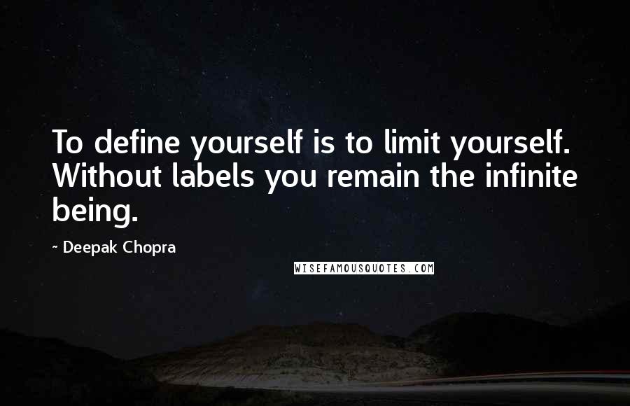 Deepak Chopra Quotes: To define yourself is to limit yourself. Without labels you remain the infinite being.