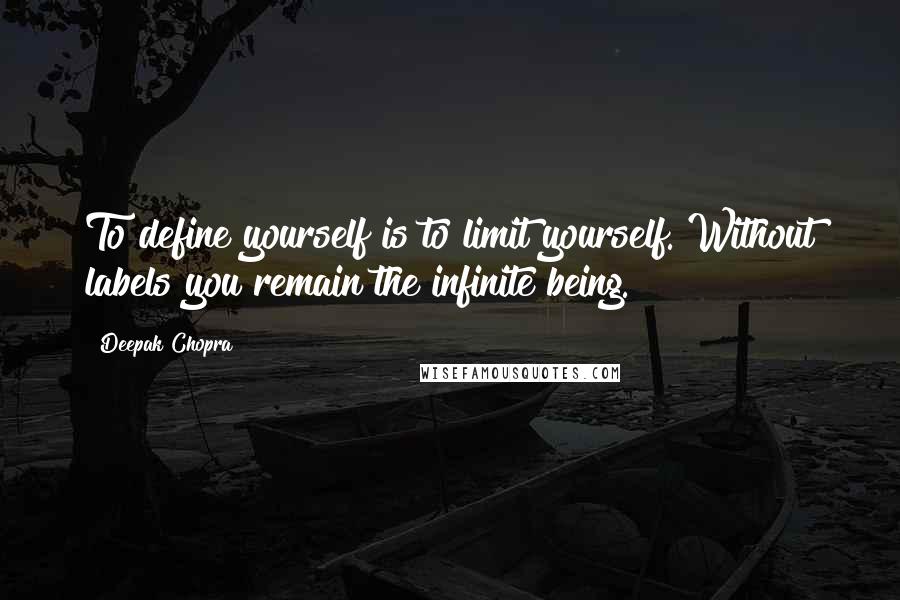 Deepak Chopra Quotes: To define yourself is to limit yourself. Without labels you remain the infinite being.