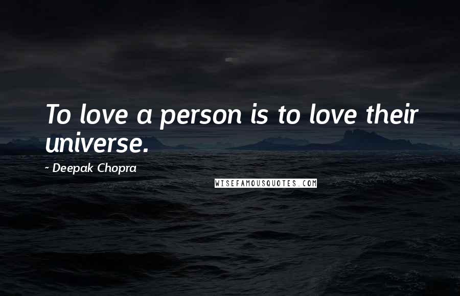 Deepak Chopra Quotes: To love a person is to love their universe.