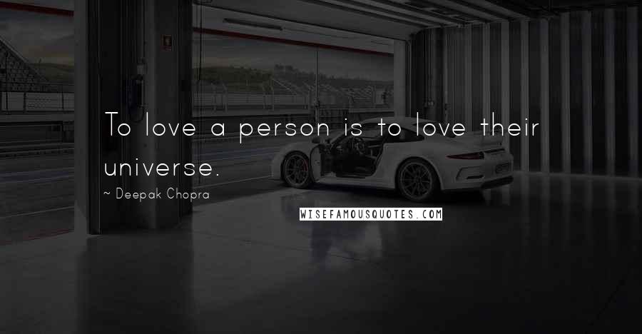 Deepak Chopra Quotes: To love a person is to love their universe.