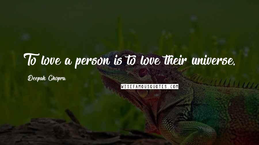 Deepak Chopra Quotes: To love a person is to love their universe.