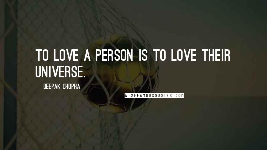 Deepak Chopra Quotes: To love a person is to love their universe.
