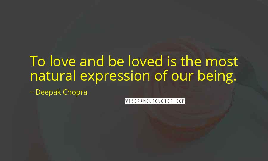 Deepak Chopra Quotes: To love and be loved is the most natural expression of our being.