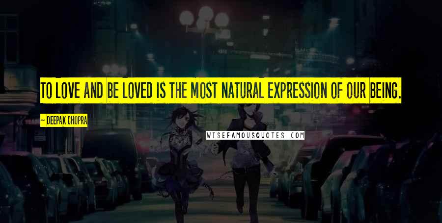 Deepak Chopra Quotes: To love and be loved is the most natural expression of our being.