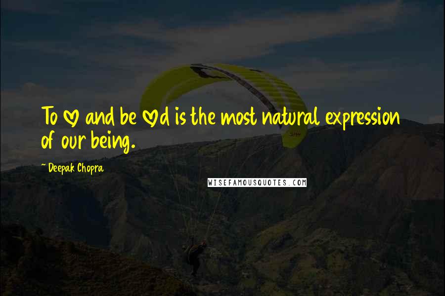 Deepak Chopra Quotes: To love and be loved is the most natural expression of our being.