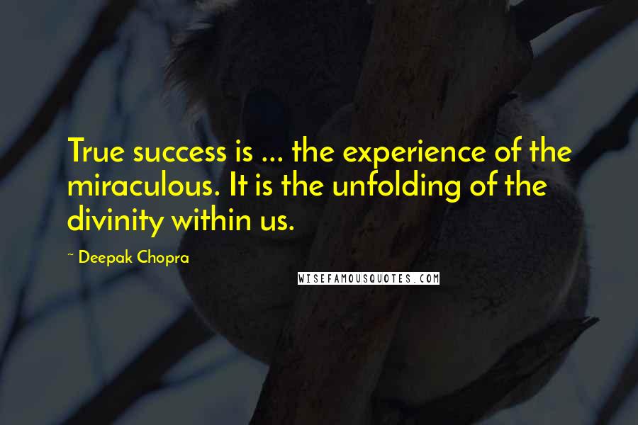 Deepak Chopra Quotes: True success is ... the experience of the miraculous. It is the unfolding of the divinity within us.