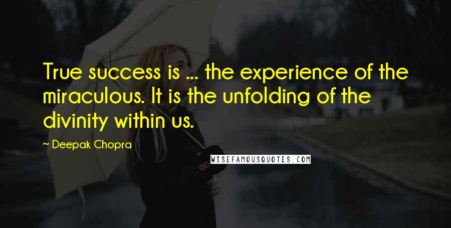 Deepak Chopra Quotes: True success is ... the experience of the miraculous. It is the unfolding of the divinity within us.