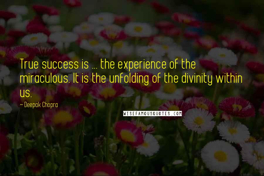 Deepak Chopra Quotes: True success is ... the experience of the miraculous. It is the unfolding of the divinity within us.