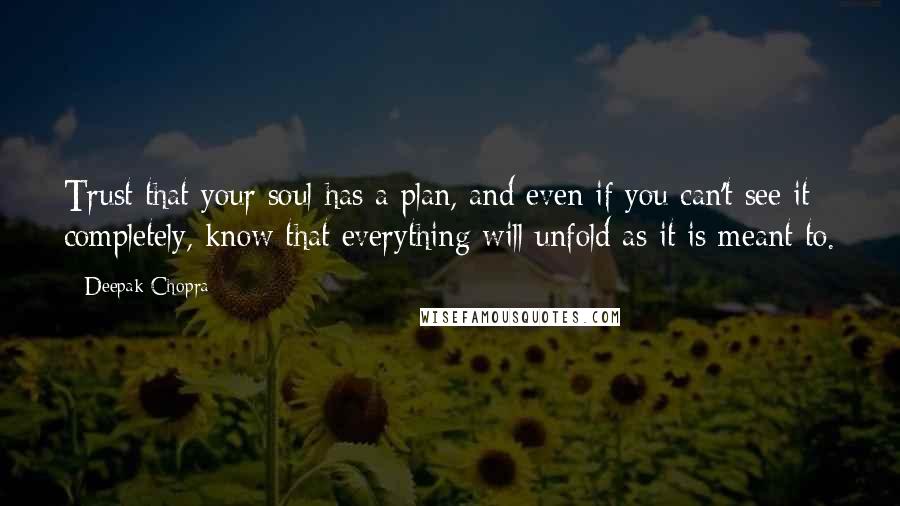 Deepak Chopra Quotes: Trust that your soul has a plan, and even if you can't see it completely, know that everything will unfold as it is meant to.