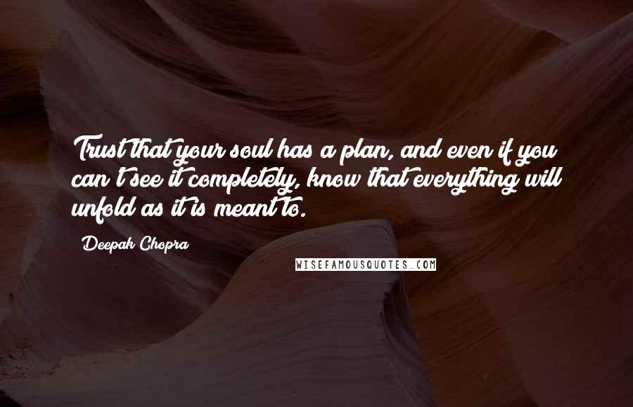 Deepak Chopra Quotes: Trust that your soul has a plan, and even if you can't see it completely, know that everything will unfold as it is meant to.