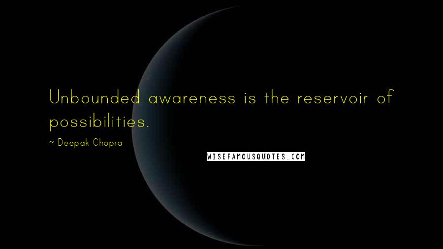 Deepak Chopra Quotes: Unbounded awareness is the reservoir of possibilities.