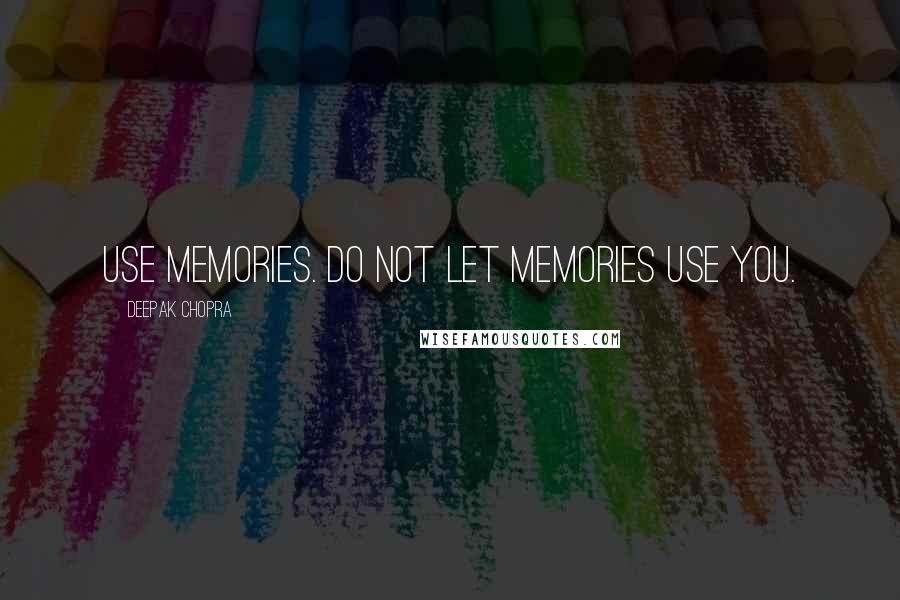 Deepak Chopra Quotes: Use memories. Do not let memories use you.