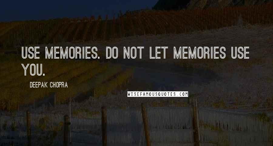 Deepak Chopra Quotes: Use memories. Do not let memories use you.