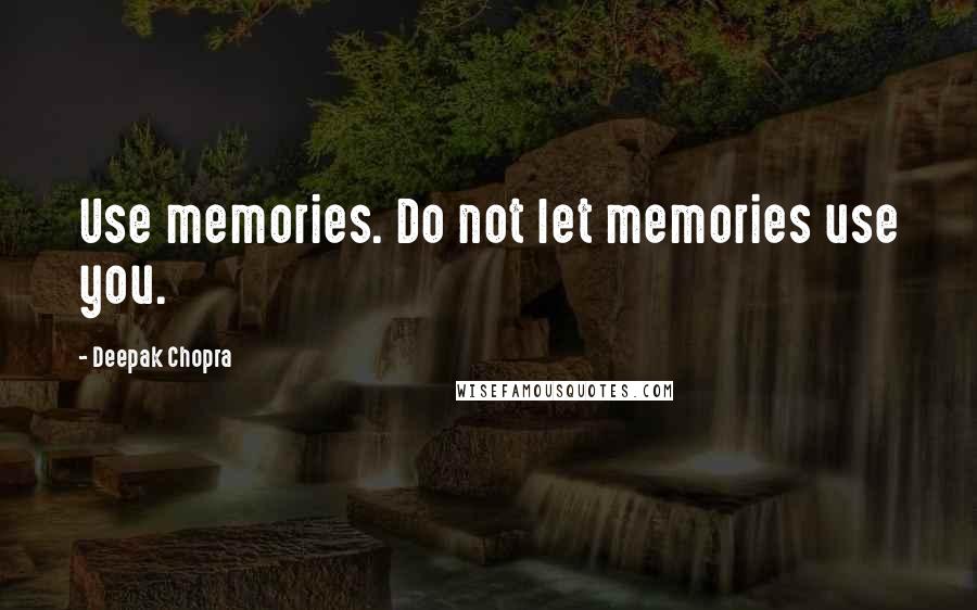 Deepak Chopra Quotes: Use memories. Do not let memories use you.