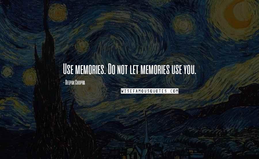 Deepak Chopra Quotes: Use memories. Do not let memories use you.