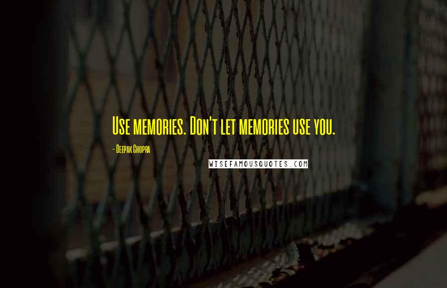 Deepak Chopra Quotes: Use memories. Don't let memories use you.