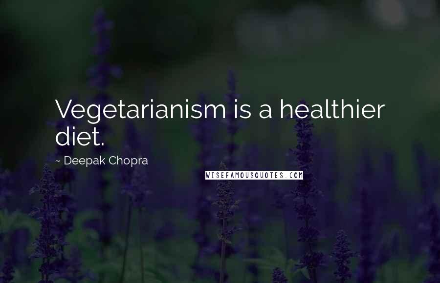 Deepak Chopra Quotes: Vegetarianism is a healthier diet.