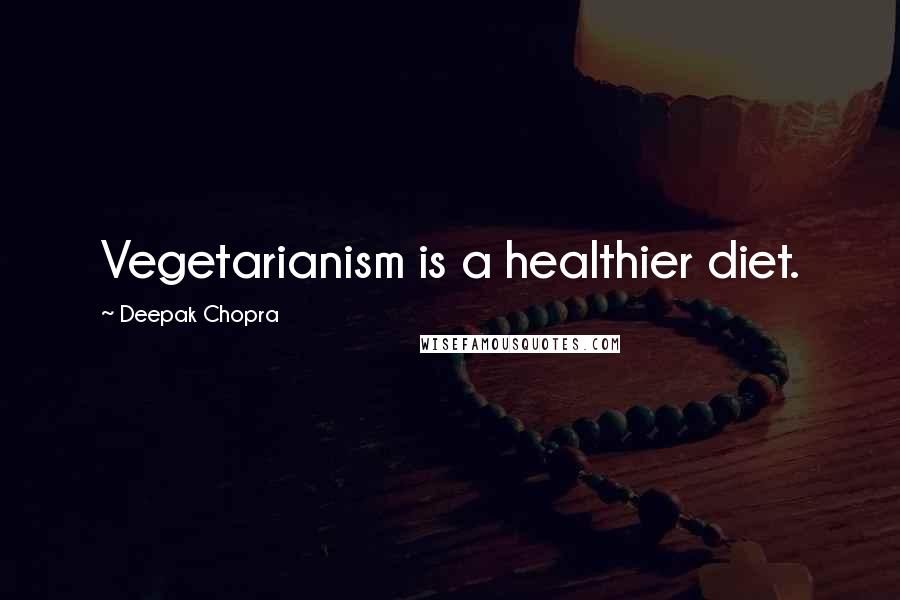 Deepak Chopra Quotes: Vegetarianism is a healthier diet.