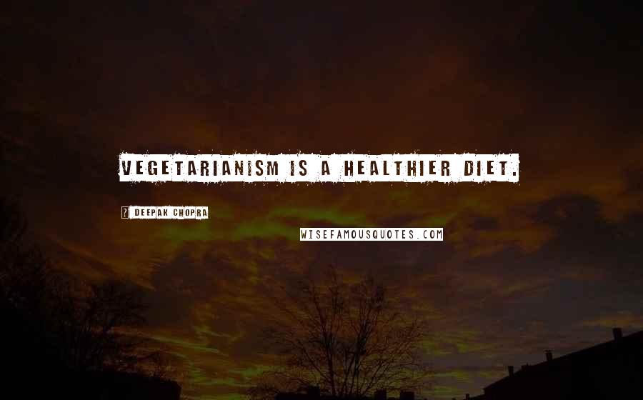 Deepak Chopra Quotes: Vegetarianism is a healthier diet.