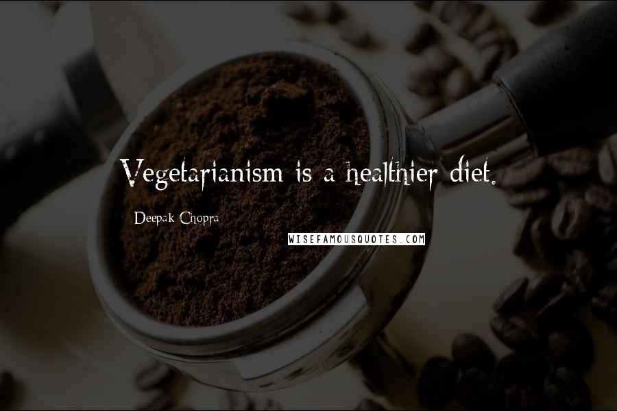 Deepak Chopra Quotes: Vegetarianism is a healthier diet.