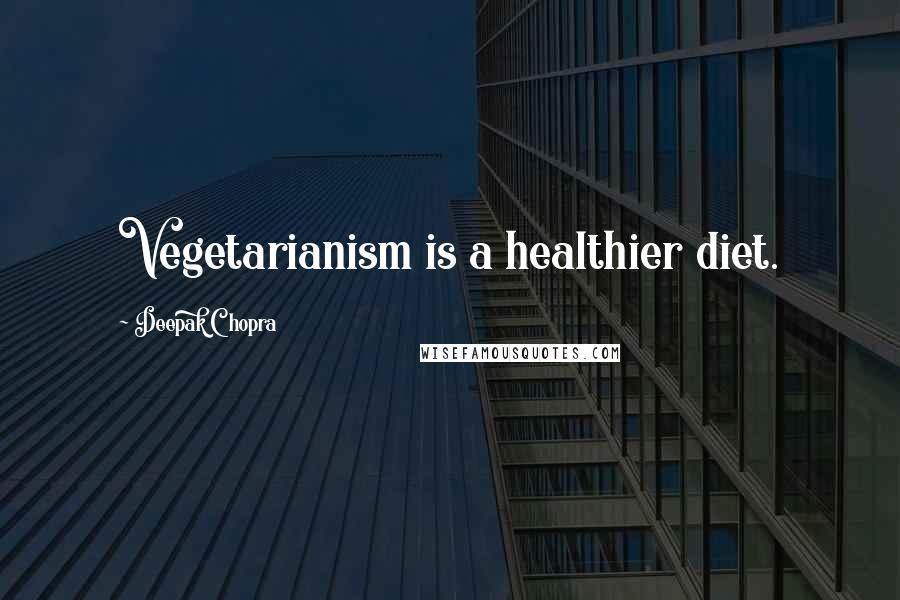 Deepak Chopra Quotes: Vegetarianism is a healthier diet.