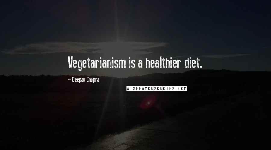 Deepak Chopra Quotes: Vegetarianism is a healthier diet.