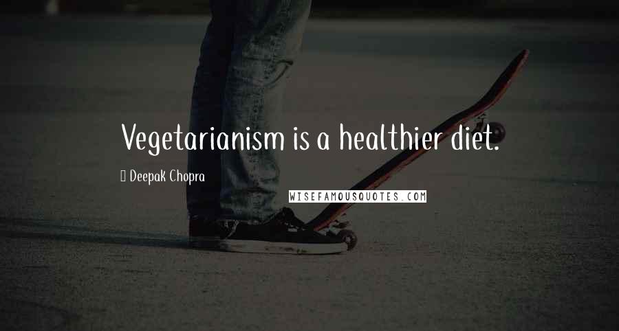 Deepak Chopra Quotes: Vegetarianism is a healthier diet.
