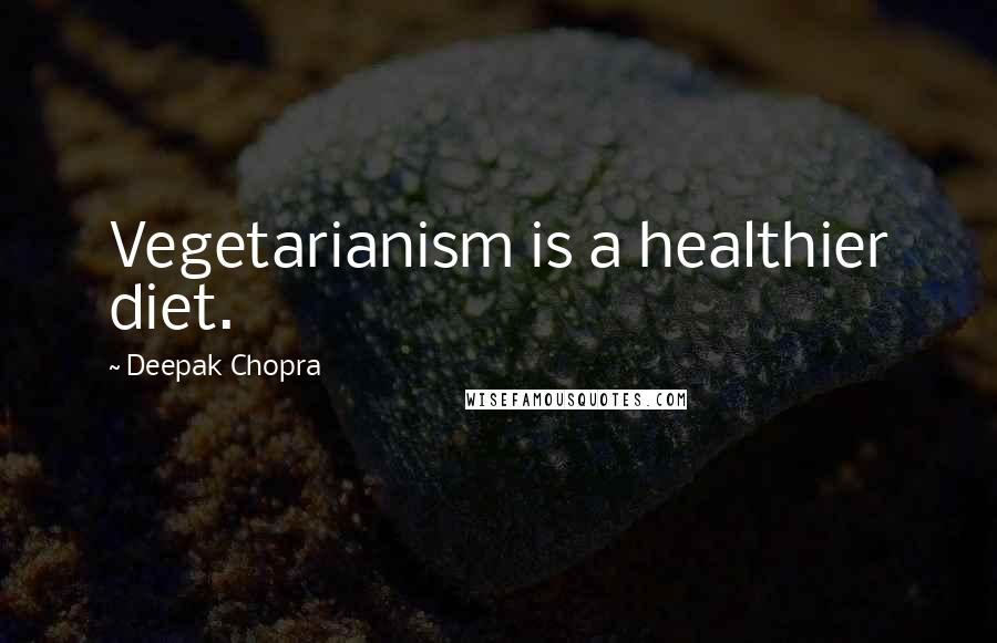 Deepak Chopra Quotes: Vegetarianism is a healthier diet.
