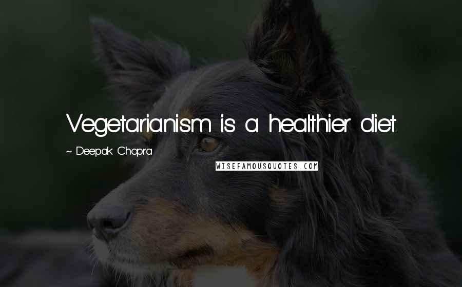 Deepak Chopra Quotes: Vegetarianism is a healthier diet.