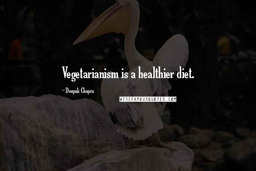 Deepak Chopra Quotes: Vegetarianism is a healthier diet.
