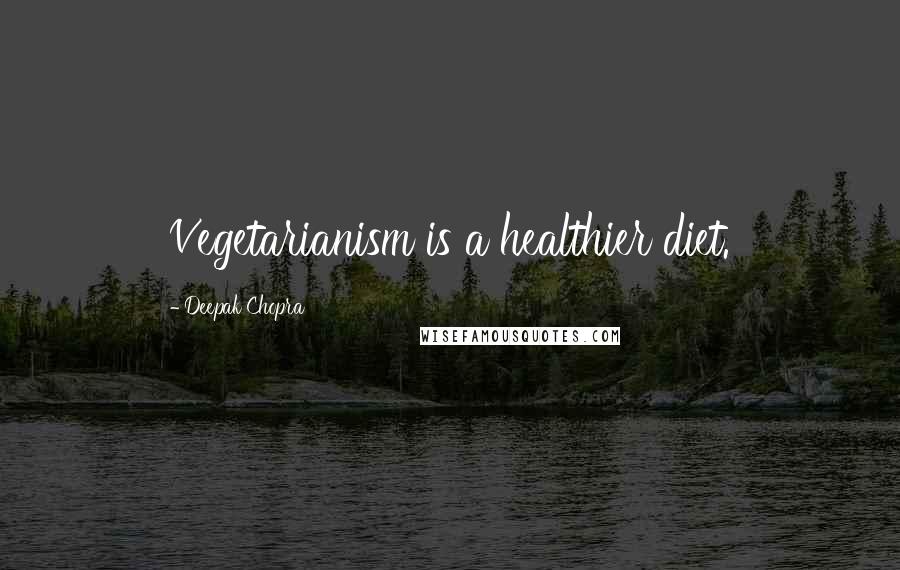 Deepak Chopra Quotes: Vegetarianism is a healthier diet.