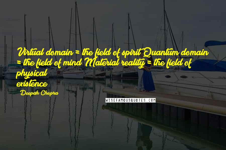 Deepak Chopra Quotes: Virtual domain = the field of spirit Quantum domain = the field of mind Material reality = the field of physical existence