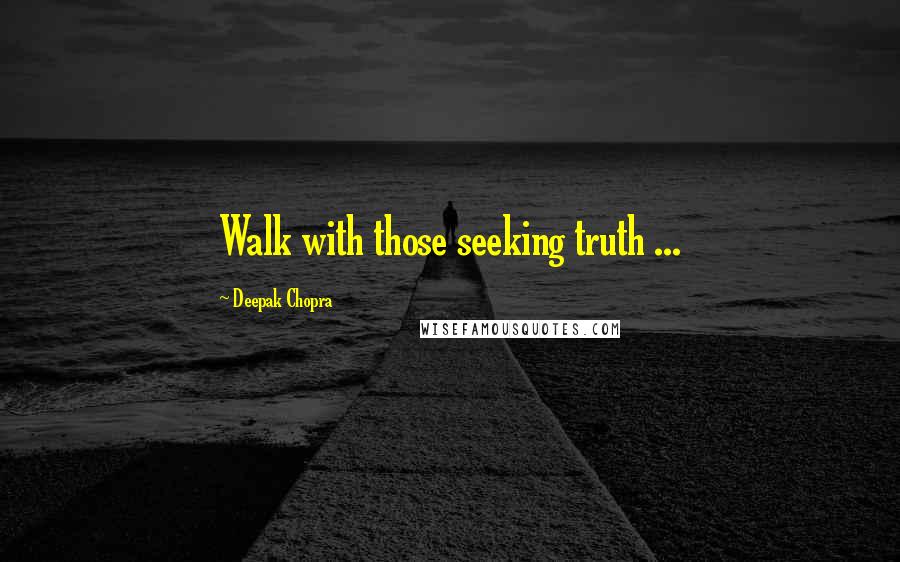 Deepak Chopra Quotes: Walk with those seeking truth ...