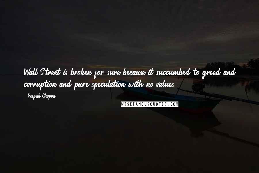 Deepak Chopra Quotes: Wall Street is broken for sure because it succumbed to greed and corruption and pure speculation with no values.