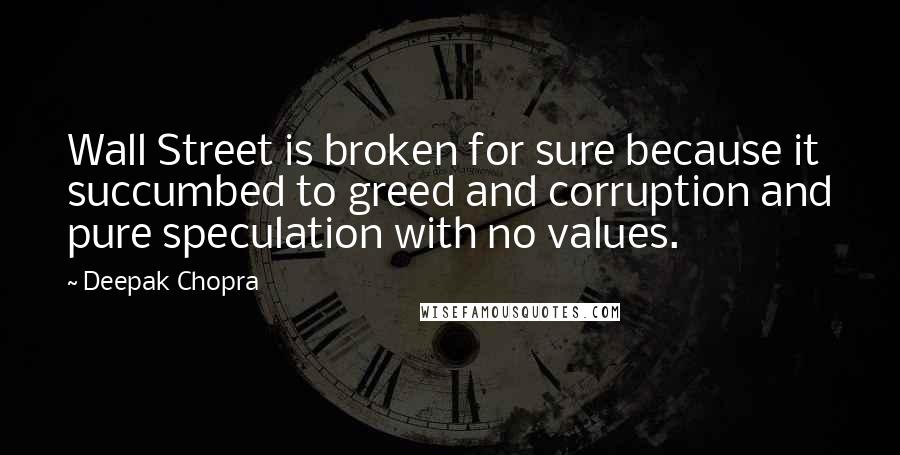 Deepak Chopra Quotes: Wall Street is broken for sure because it succumbed to greed and corruption and pure speculation with no values.