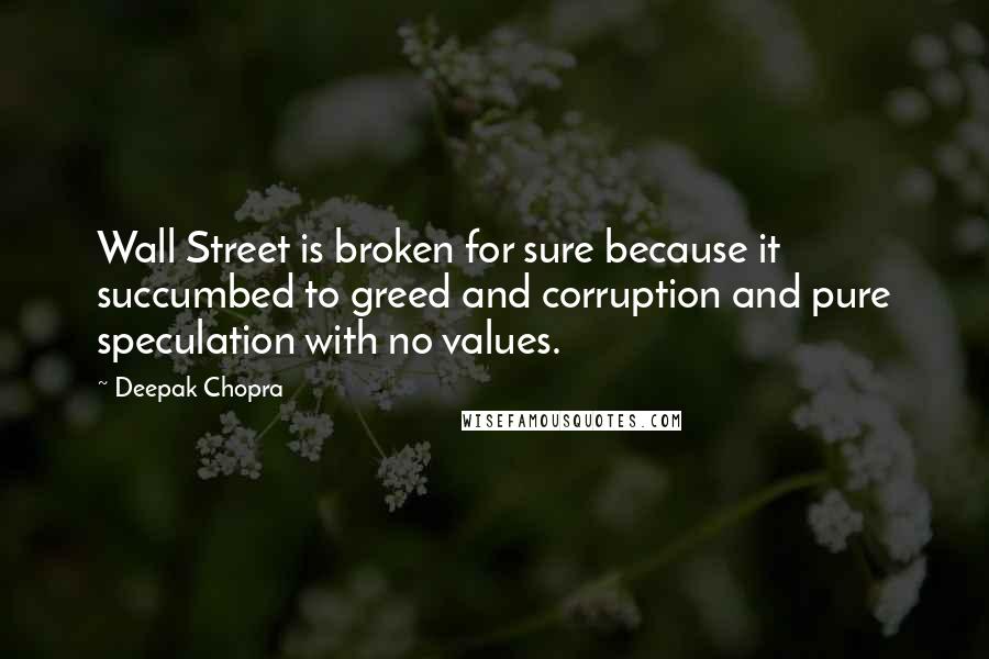 Deepak Chopra Quotes: Wall Street is broken for sure because it succumbed to greed and corruption and pure speculation with no values.