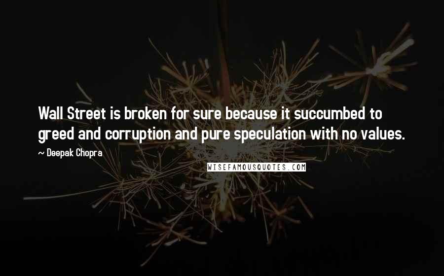 Deepak Chopra Quotes: Wall Street is broken for sure because it succumbed to greed and corruption and pure speculation with no values.